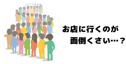 お店に行くのが面倒くさい